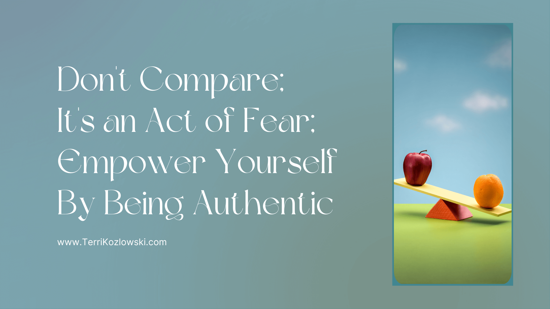 Don't Compare; It's an Act of Fear; Empower Yourself By Being Authentic