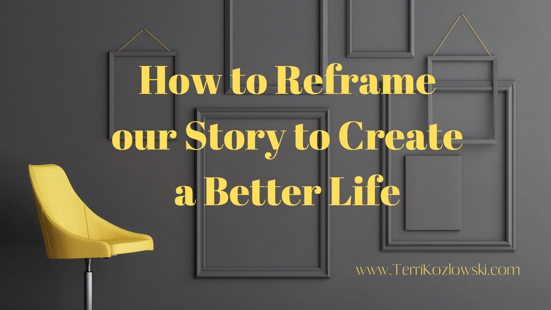 How to Reframe Our Story to Create a Better Life